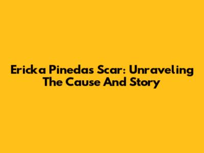 Ericka Pineda's Scar: Unraveling The Cause And Story