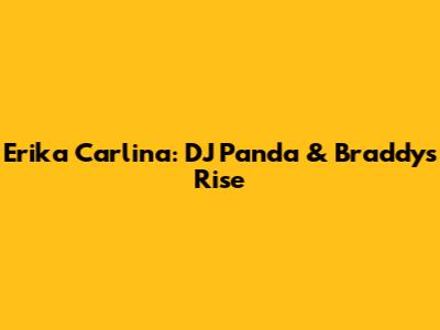 Erika Carlina: DJ Panda & Braddy's Rise