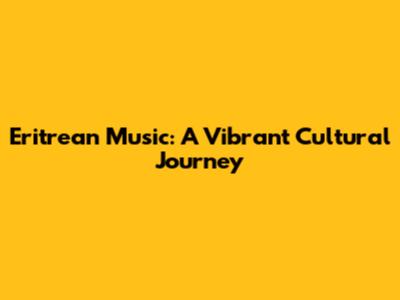 Eritrean Music: A Vibrant Cultural Journey