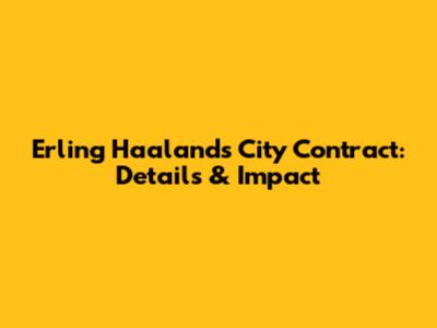 Erling Haaland's City Contract: Details & Impact