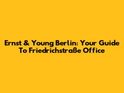 Ernst & Young Berlin: Your Guide To Friedrichstraße Office