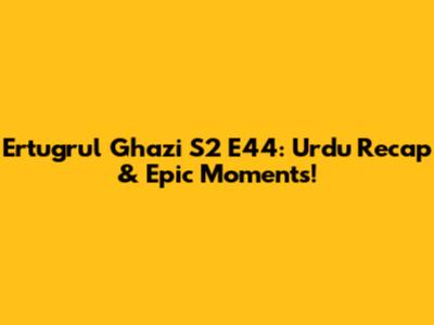 Ertugrul Ghazi S2 E44: Urdu Recap & Epic Moments!