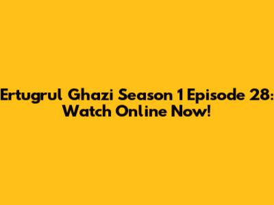 Ertugrul Ghazi Season 1 Episode 28: Watch Online Now!