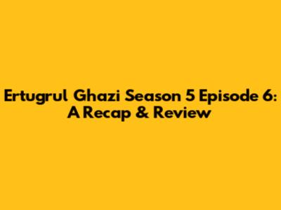 Ertugrul Ghazi Season 5 Episode 6: A Recap & Review