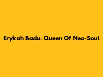 Erykah Badu: Queen Of Neo-Soul