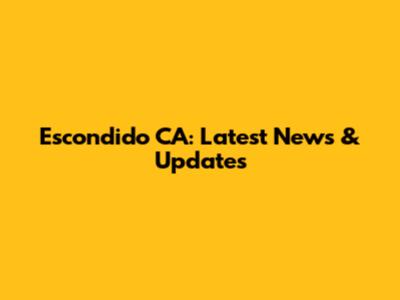 Escondido CA: Latest News & Updates