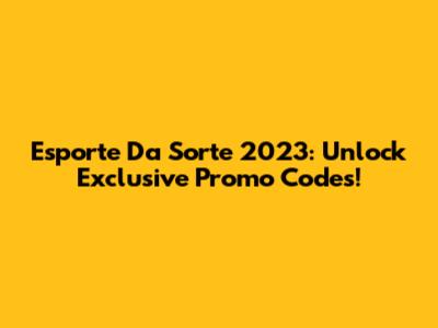 Esporte Da Sorte 2023: Unlock Exclusive Promo Codes!