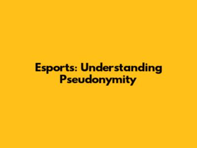Esports: Understanding Pseudonymity