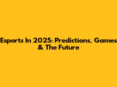 Esports In 2025: Predictions, Games & The Future