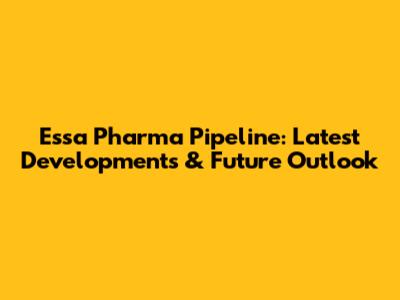 Essa Pharma Pipeline: Latest Developments & Future Outlook