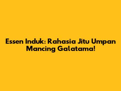 Essen Induk: Rahasia Jitu Umpan Mancing Galatama!