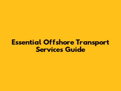 Essential Offshore Transport Services Guide