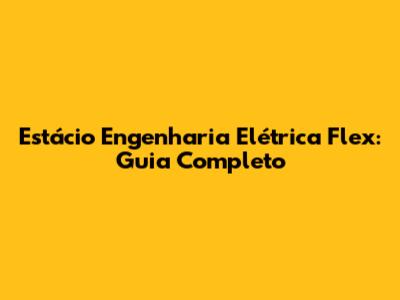 Estácio Engenharia Elétrica Flex: Guia Completo