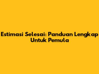 Estimasi Selesai: Panduan Lengkap Untuk Pemula