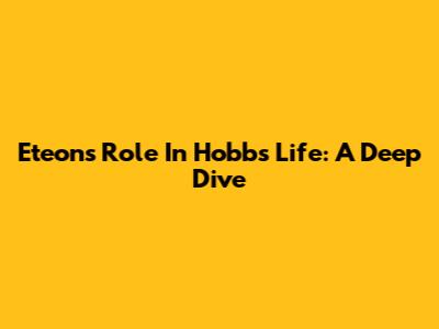 Eteon's Role In Hobbs' Life: A Deep Dive