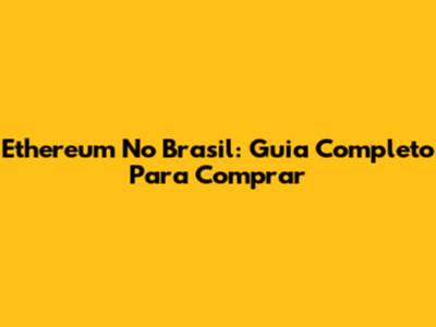 Ethereum No Brasil: Guia Completo Para Comprar