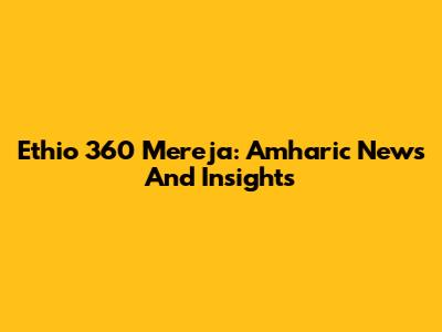 Ethio 360 Mereja: Amharic News And Insights