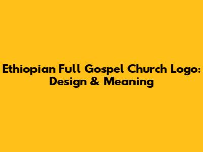 Ethiopian Full Gospel Church Logo: Design & Meaning