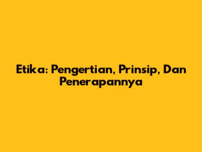 Etika: Pengertian, Prinsip, Dan Penerapannya