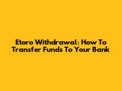 Etoro Withdrawal: How To Transfer Funds To Your Bank