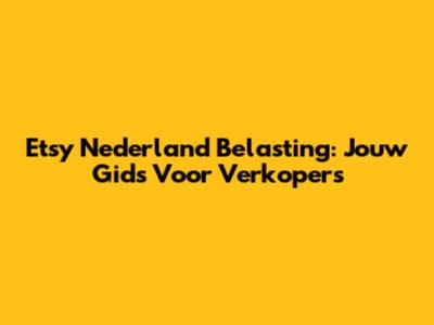Etsy Nederland Belasting: Jouw Gids Voor Verkopers