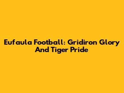 Eufaula Football: Gridiron Glory And Tiger Pride
