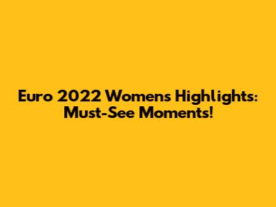 Euro 2022 Women's Highlights: Must-See Moments!