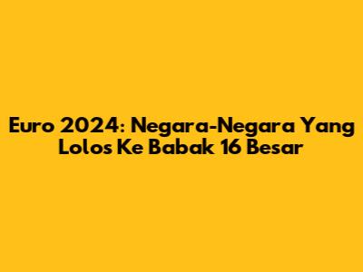 Euro 2024: Negara-Negara Yang Lolos Ke Babak 16 Besar