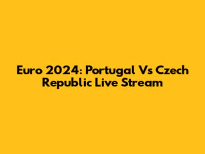Euro 2024: Portugal Vs Czech Republic Live Stream