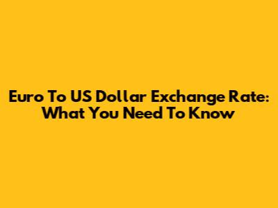 Euro To US Dollar Exchange Rate: What You Need To Know