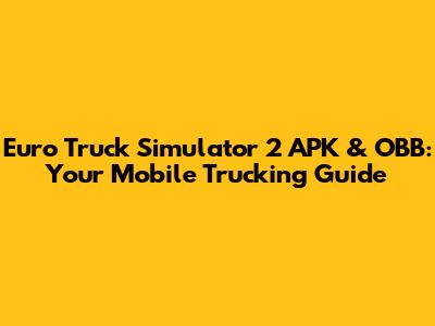 Euro Truck Simulator 2 APK & OBB: Your Mobile Trucking Guide