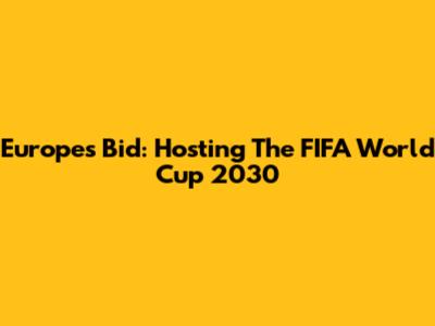 Europe's Bid: Hosting The FIFA World Cup 2030