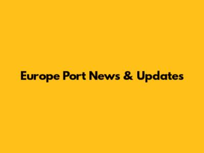 Europe Port News & Updates