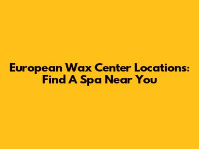 European Wax Center Locations: Find A Spa Near You