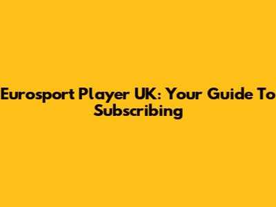 Eurosport Player UK: Your Guide To Subscribing