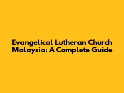 Evangelical Lutheran Church Malaysia: A Complete Guide