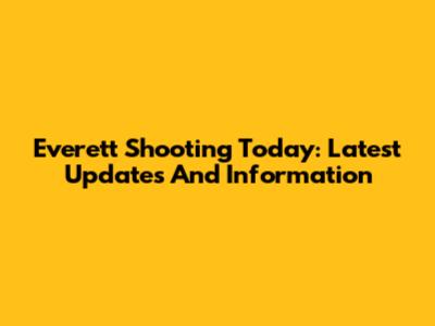 Everett Shooting Today: Latest Updates And Information