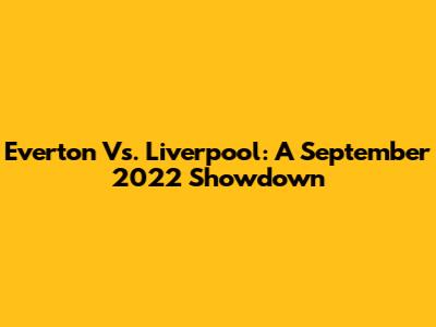 Everton Vs. Liverpool: A September 2022 Showdown
