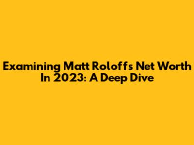 Examining Matt Roloff's Net Worth In 2023: A Deep Dive