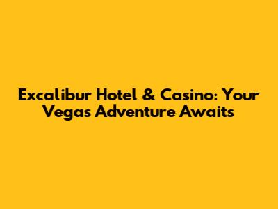 Excalibur Hotel & Casino: Your Vegas Adventure Awaits