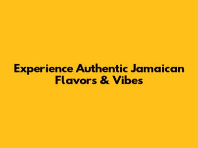 Experience Authentic Jamaican Flavors & Vibes