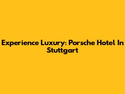 Experience Luxury: Porsche Hotel In Stuttgart