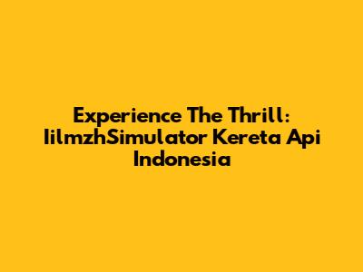 Experience The Thrill: IilmzhSimulator Kereta Api Indonesia