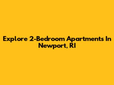 Explore 2-Bedroom Apartments In Newport, RI