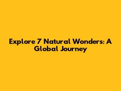 Explore 7 Natural Wonders: A Global Journey