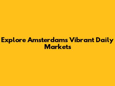 Explore Amsterdam's Vibrant Daily Markets