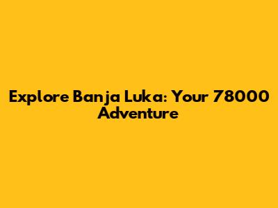 Explore Banja Luka: Your 78000 Adventure