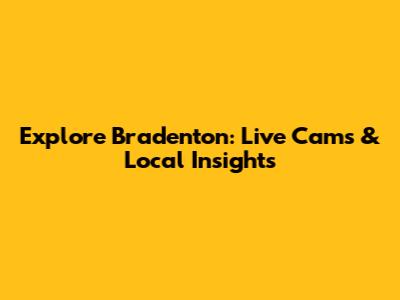 Explore Bradenton: Live Cams & Local Insights