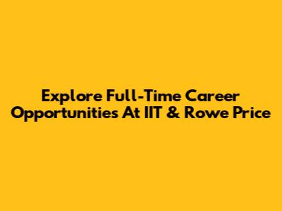 Explore Full-Time Career Opportunities At IIT & Rowe Price