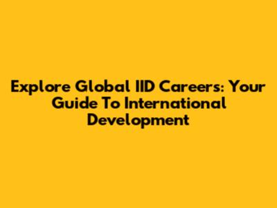 Explore Global IID Careers: Your Guide To International Development